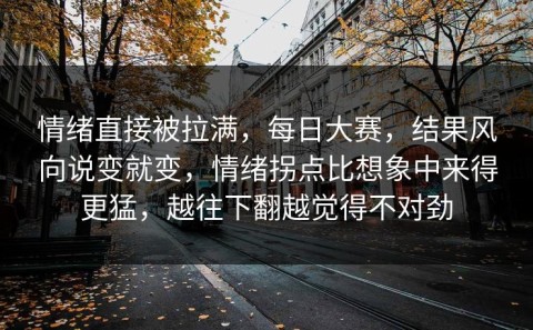 情绪直接被拉满，每日大赛，结果风向说变就变，情绪拐点比想象中来得更猛，越往下翻越觉得不对劲