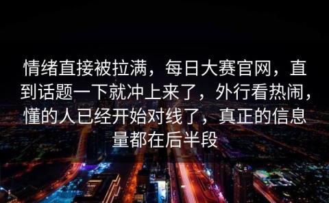 情绪直接被拉满，每日大赛官网，直到话题一下就冲上来了，外行看热闹，懂的人已经开始对线了，真正的信息量都在后半段