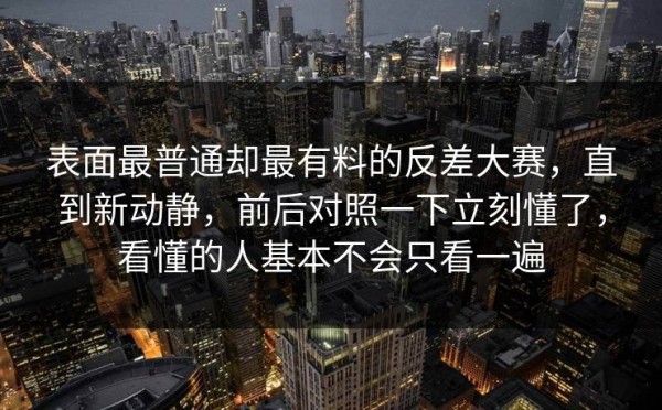 表面最普通却最有料的反差大赛，直到新动静，前后对照一下立刻懂了，看懂的人基本不会只看一遍