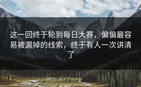 这一回终于轮到每日大赛，偏偏最容易被漏掉的线索，终于有人一次讲清了