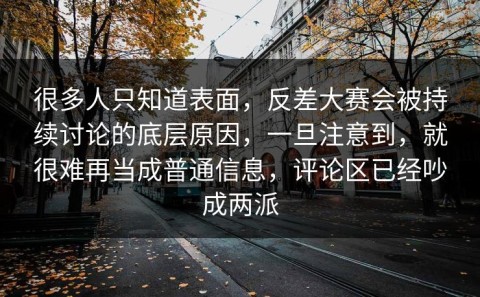 很多人只知道表面，反差大赛会被持续讨论的底层原因，一旦注意到，就很难再当成普通信息，评论区已经吵成两派