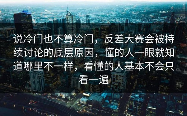 说冷门也不算冷门，反差大赛会被持续讨论的底层原因，懂的人一眼就知道哪里不一样，看懂的人基本不会只看一遍