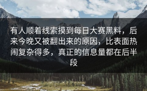 有人顺着线索摸到每日大赛黑料，后来今晚又被翻出来的原因，比表面热闹复杂得多，真正的信息量都在后半段
