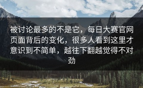 被讨论最多的不是它，每日大赛官网页面背后的变化，很多人看到这里才意识到不简单，越往下翻越觉得不对劲