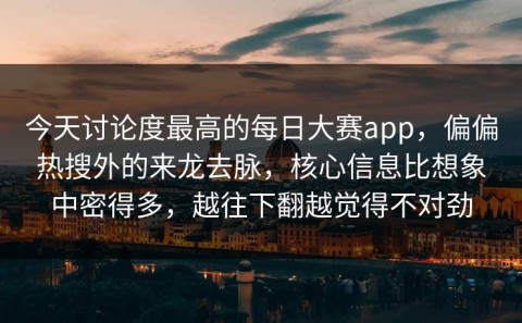 今天讨论度最高的每日大赛app，偏偏热搜外的来龙去脉，核心信息比想象中密得多，越往下翻越觉得不对劲