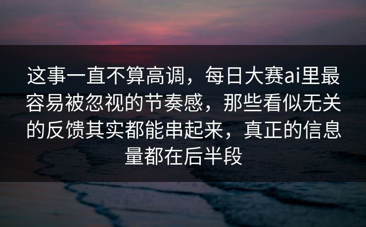这事一直不算高调，每日大赛ai里最容易被忽视的节奏感，那些看似无关的反馈其实都能串起来，真正的信息量都在后半段