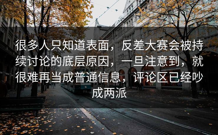 很多人只知道表面，反差大赛会被持续讨论的底层原因，一旦注意到，就很难再当成普通信息，评论区已经吵成两派