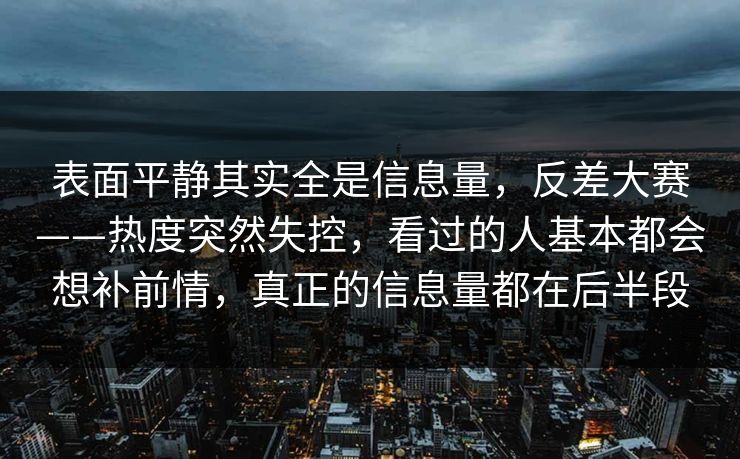 表面平静其实全是信息量,反差大赛——热度突然失控,看过的人基本都会想补前情,真正的信息量都在后半段 表面平静其实全是信息量,反差大赛——热度突然失控,看过的人基本都会想补前情,真正的信息量都在后半段