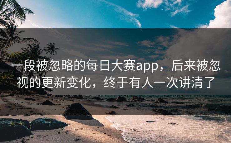 一段被忽略的每日大赛app，后来被忽视的更新变化，终于有人一次讲清了
