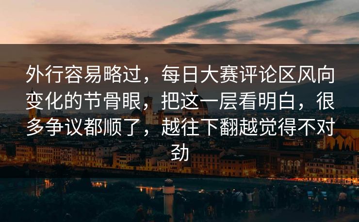 外行容易略过，每日大赛评论区风向变化的节骨眼，把这一层看明白，很多争议都顺了，越往下翻越觉得不对劲