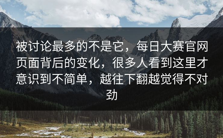 被讨论最多的不是它，每日大赛官网页面背后的变化，很多人看到这里才意识到不简单，越往下翻越觉得不对劲