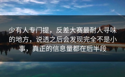 少有人专门提，反差大赛最耐人寻味的地方，说透之后会发现完全不是小事，真正的信息量都在后半段