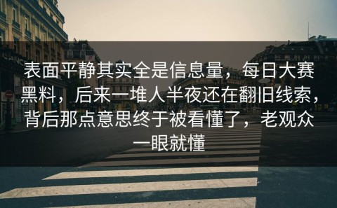 表面平静其实全是信息量，每日大赛黑料，后来一堆人半夜还在翻旧线索，背后那点意思终于被看懂了，老观众一眼就懂