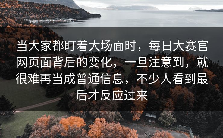 当大家都盯着大场面时，每日大赛官网页面背后的变化，一旦注意到，就很难再当成普通信息，不少人看到最后才反应过来