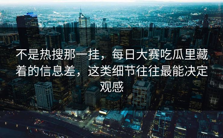 不是热搜那一挂,每日大赛吃瓜里藏着的信息差,这类细节往往最能决定观感 不是热搜那一挂,每日大赛吃瓜里藏着的信息差,这类细节往往最能决定观感