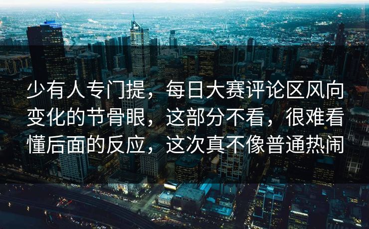 少有人专门提,每日大赛评论区风向变化的节骨眼,这部分不看,很难看懂后面的反应,这次真不像普通热闹 少有人专门提,每日大赛评论区风向变化的节骨眼,这部分不看,很难看懂后面的反应,这次真不像普通热闹