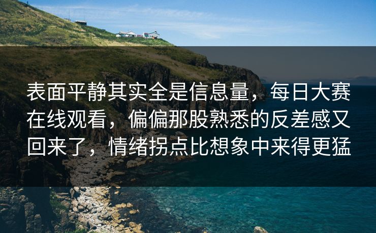 表面平静其实全是信息量，每日大赛在线观看，偏偏那股熟悉的反差感又回来了，情绪拐点比想象中来得更猛